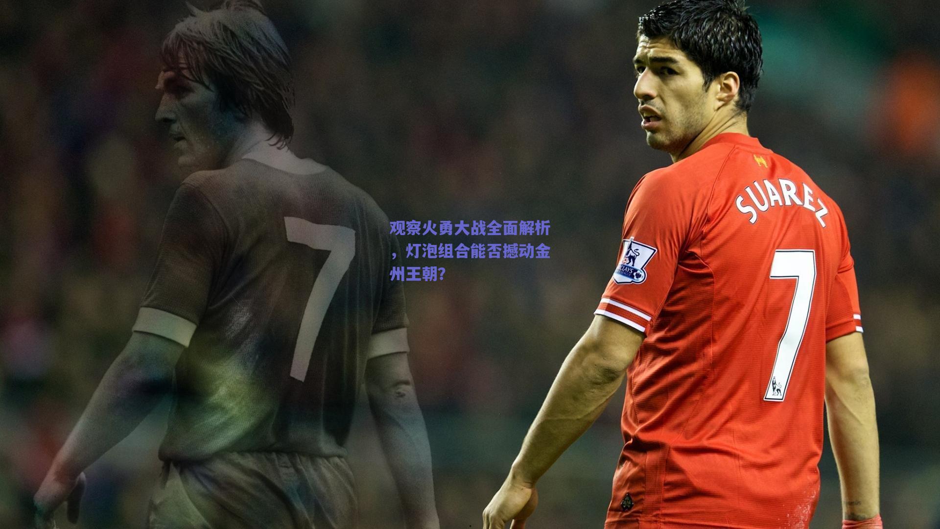 观察火勇大战全面解析,灯泡组合能否撼动金州王朝?