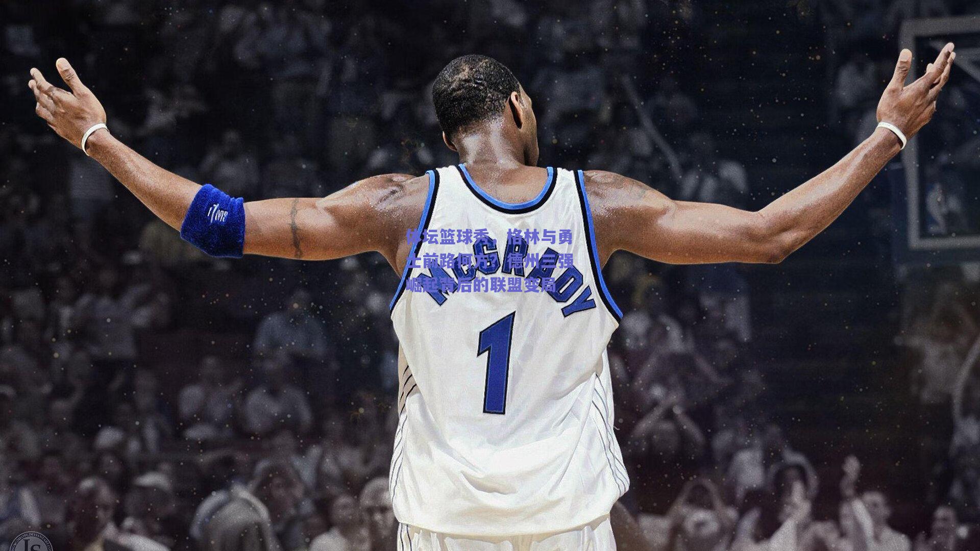 mk体育：体坛篮球秀，格林与勇士前路何方？德州三强崛起背后的联盟变局