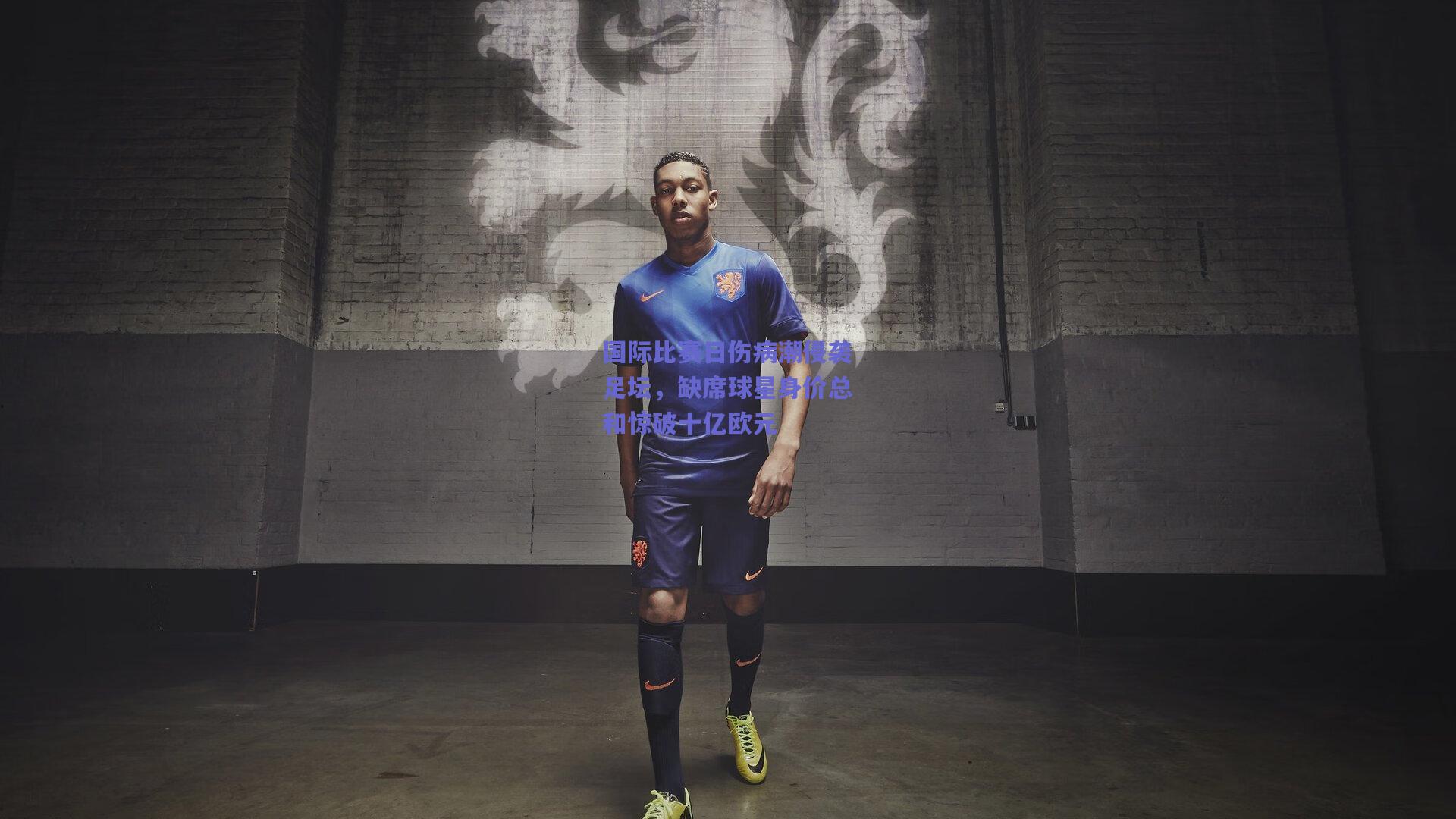 【mk体育平台】国际比赛日伤病潮侵袭足坛，缺席球星身价总和惊破十亿欧元