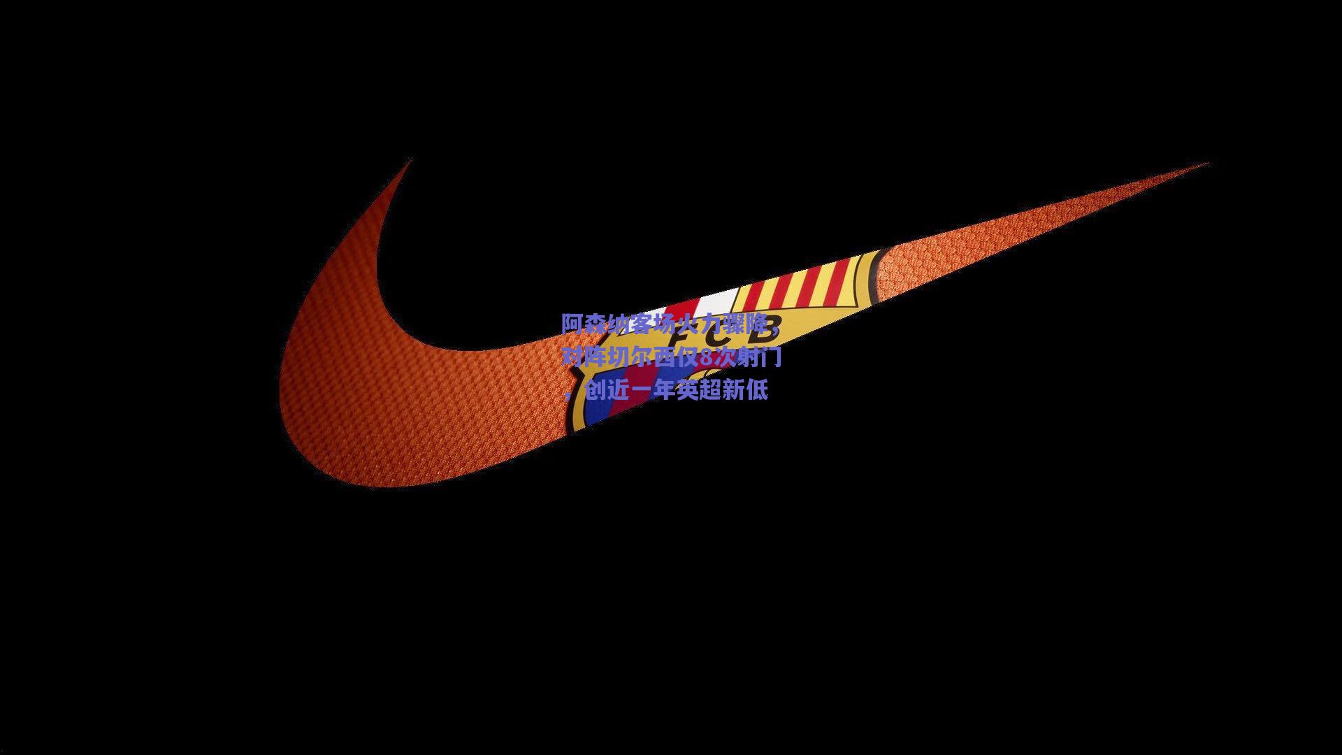 阿森纳客场火力骤降，对阵切尔西仅8次射门，创近一年英超新低