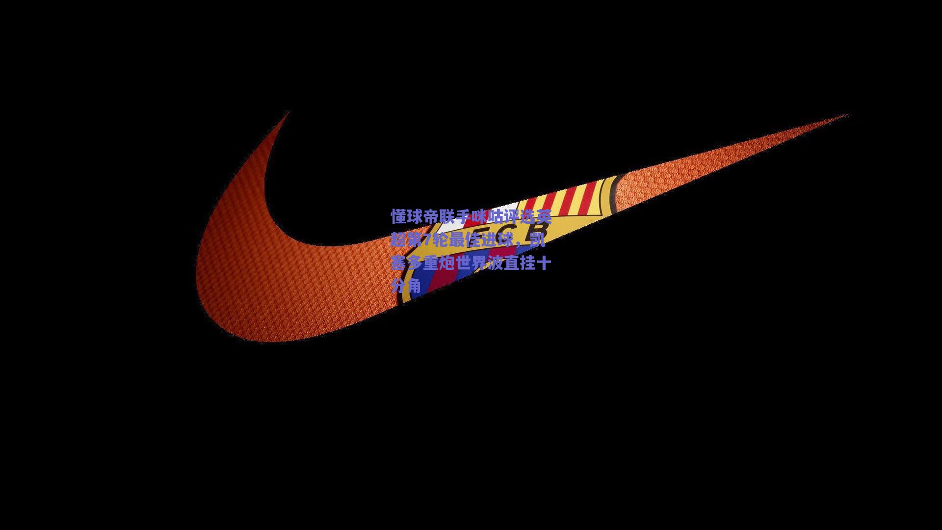 【mksport】懂球帝联手咪咕评选英超第7轮最佳进球，凯塞多重炮世界波直挂十分角