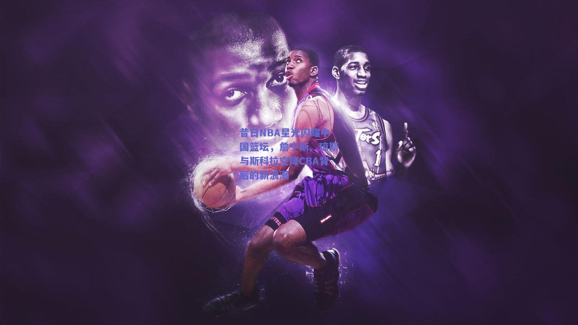 【mksport】昔日NBA星光闪耀中国篮坛，詹宁斯、琼斯与斯科拉空降CBA背后的新浪潮