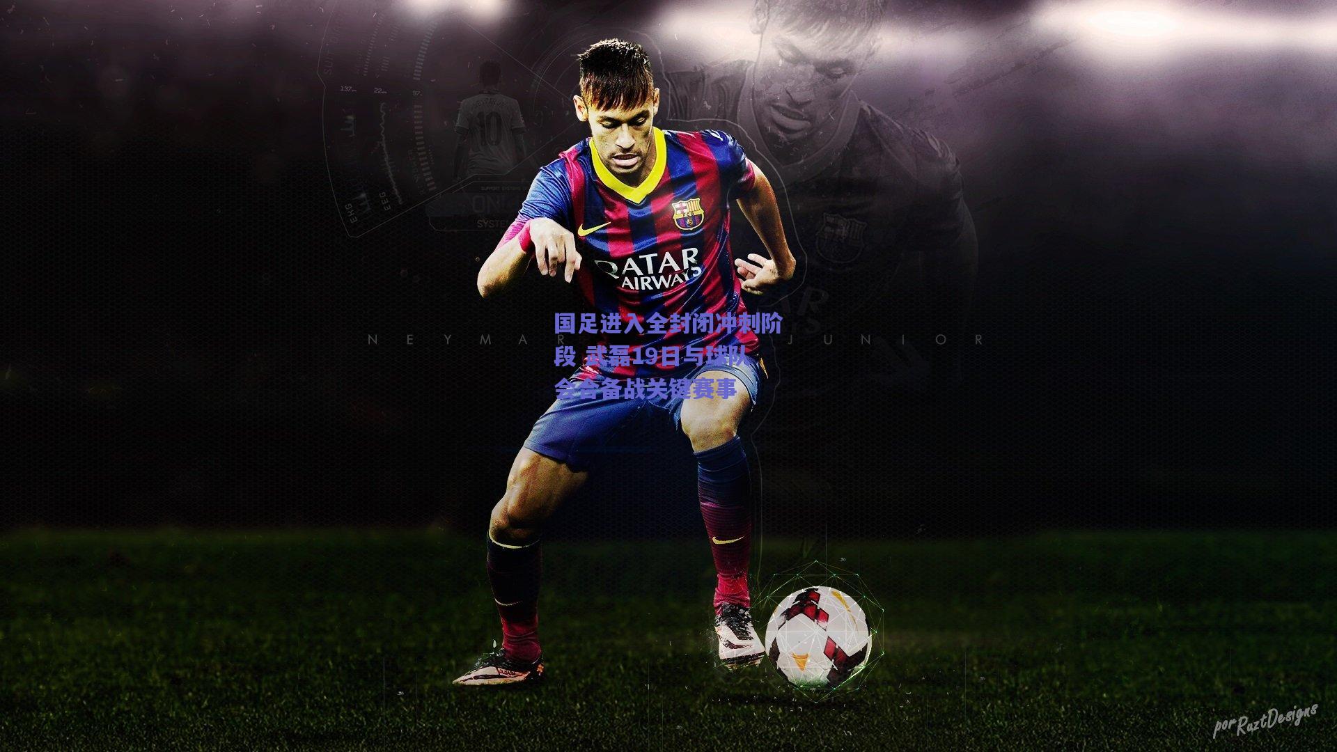 国足进入全封闭冲刺阶段 武磊19日与球队会合备战关键赛事