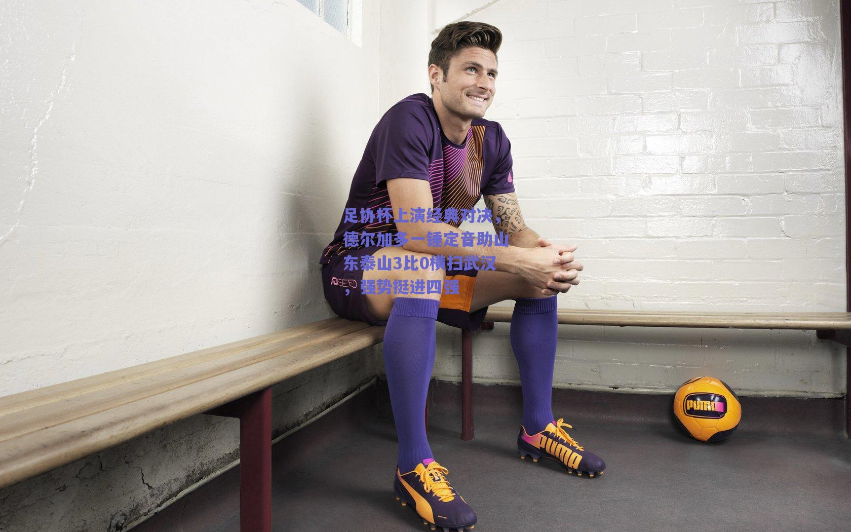 足协杯上演经典对决，德尔加多一锤定音助山东泰山3比0横扫武汉，强势挺进四强