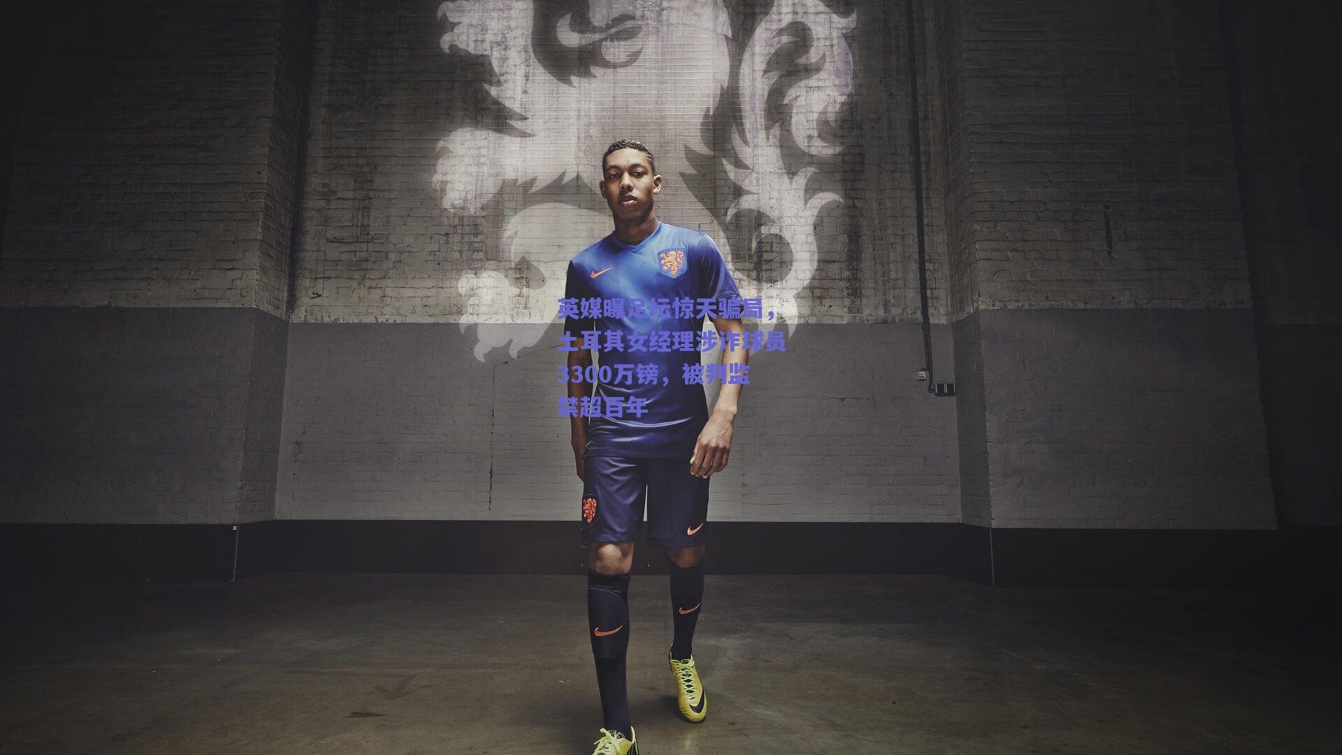 mk体育中国|英媒曝足坛惊天骗局，土耳其女经理涉诈球员3300万镑，被判监禁超百年