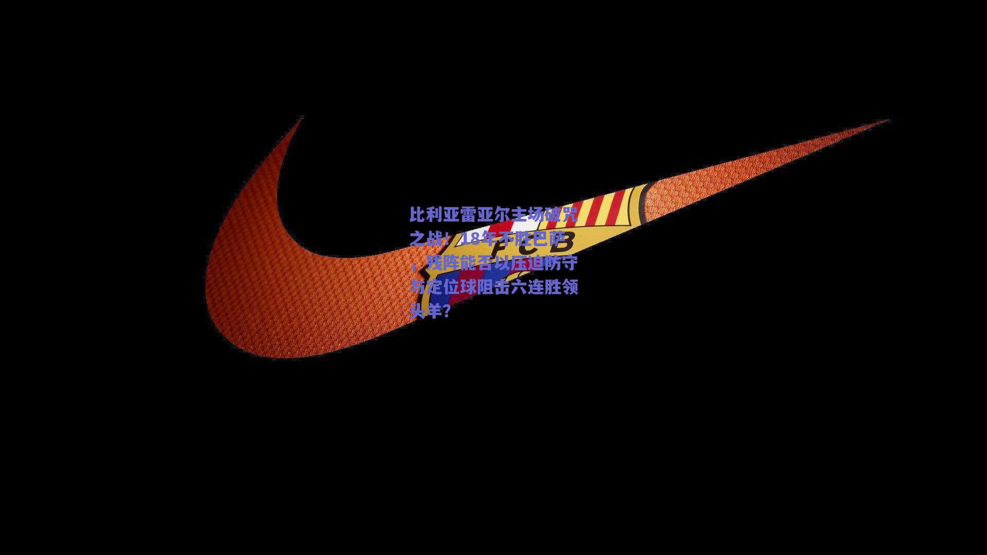 比利亚雷亚尔主场破咒之战！18年不胜巴萨，残阵能否以压迫防守与定位球阻击六连胜领头羊？