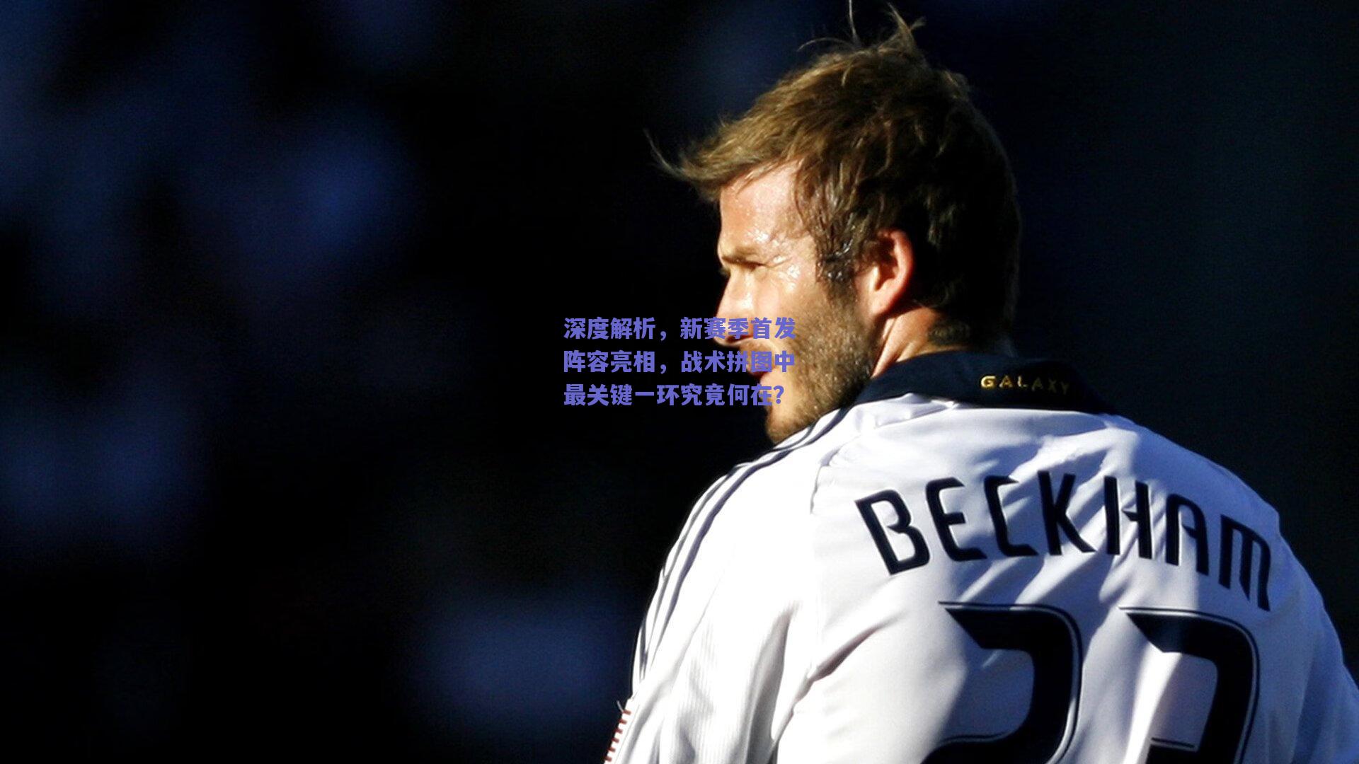 深度解析，新赛季首发阵容亮相，战术拼图中最关键一环究竟何在？